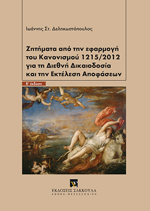 Ι. Δεληκωστόπουλος, Ζητήματα από την εφαρμογή του Κανονισμού 1215/2012 για τη διεθνή δικαιοδοσία και την εκτέλεση αποφάσεων, 2η έκδ., 2019